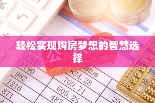 阜阳轻松实现购房梦想的智慧选择