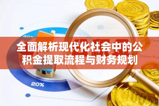阜阳全面解析现代化社会中的公积金提取流程与财务规划