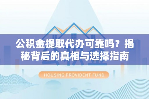 阜阳公积金提取代办可靠吗？揭秘背后的真相与选择指南