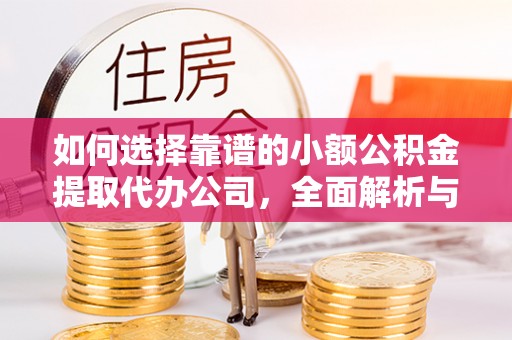 阜阳如何选择靠谱的小额公积金提取代办公司，全面解析与实用指南