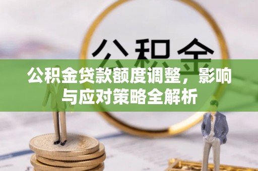 阜阳公积金贷款额度调整，影响与应对策略全解析