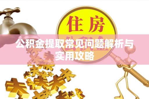 阜阳公积金提取常见问题解析与实用攻略