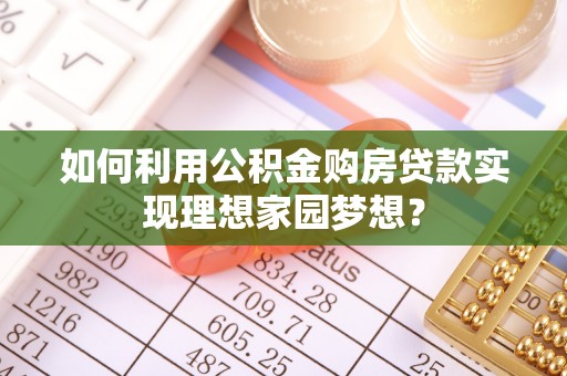 阜阳如何利用公积金购房贷款实现理想家园梦想？
