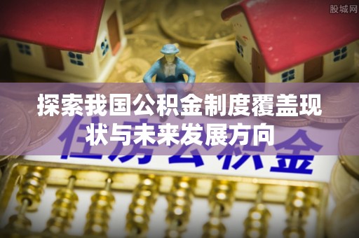 阜阳探索我国公积金制度覆盖现状与未来发展方向