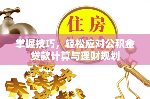 阜阳掌握技巧，轻松应对公积金贷款计算与理财规划