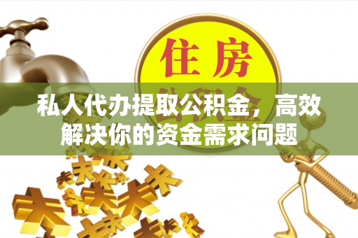 阜阳私人代办提取公积金，高效解决你的资金需求问题