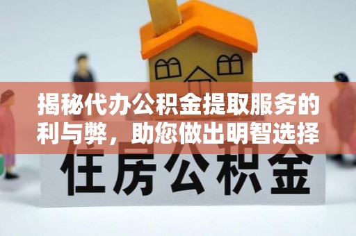 阜阳揭秘代办公积金提取服务的利与弊，助您做出明智选择