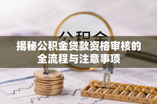 阜阳揭秘公积金贷款资格审核的全流程与注意事项