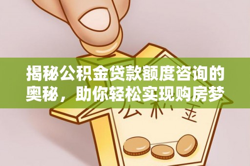 阜阳揭秘公积金贷款额度咨询的奥秘，助你轻松实现购房梦想