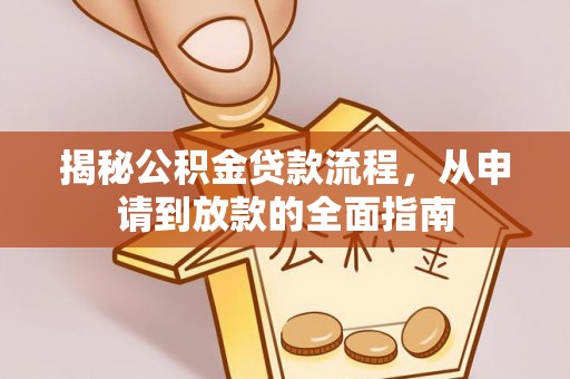 阜阳揭秘公积金贷款流程，从申请到放款的全面指南