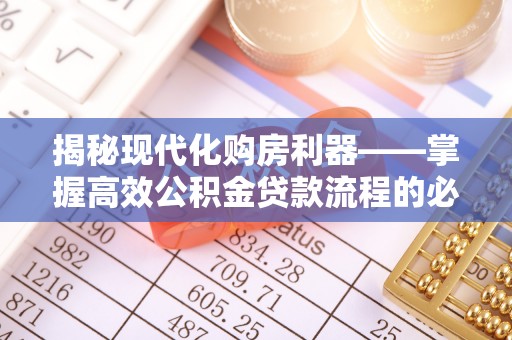 阜阳揭秘现代化购房利器——掌握高效公积金贷款流程的必备指南