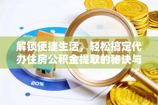 阜阳解锁便捷生活，轻松搞定代办住房公积金提取的秘诀与技巧