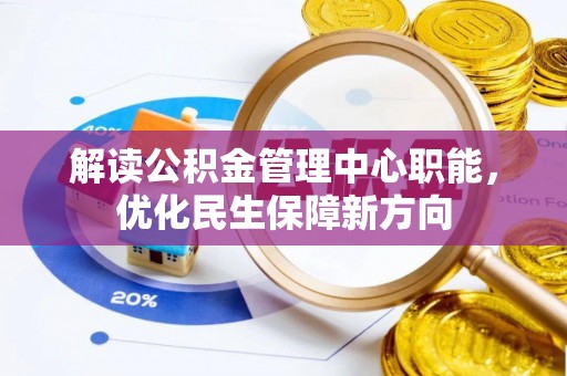 阜阳解读公积金管理中心职能，优化民生保障新方向