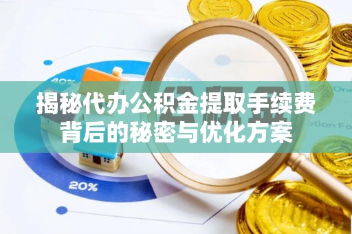 阜阳揭秘代办公积金提取手续费背后的秘密与优化方案