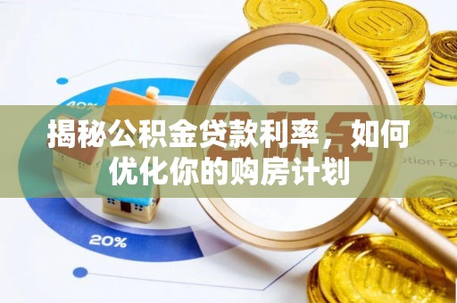 阜阳揭秘公积金贷款利率，如何优化你的购房计划