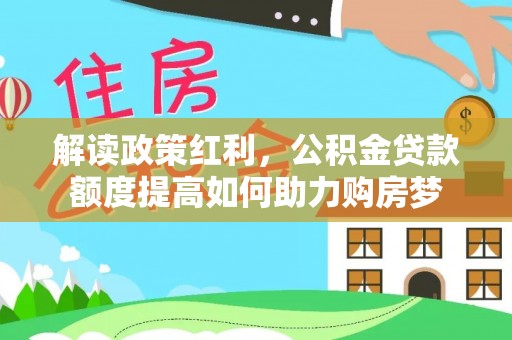 阜阳解读政策红利，公积金贷款额度提高如何助力购房梦