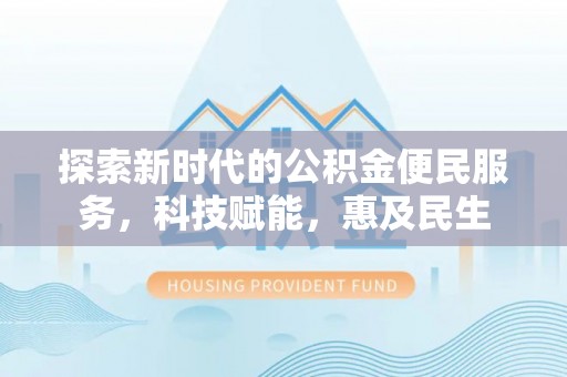 阜阳探索新时代的公积金便民服务，科技赋能，惠及民生
