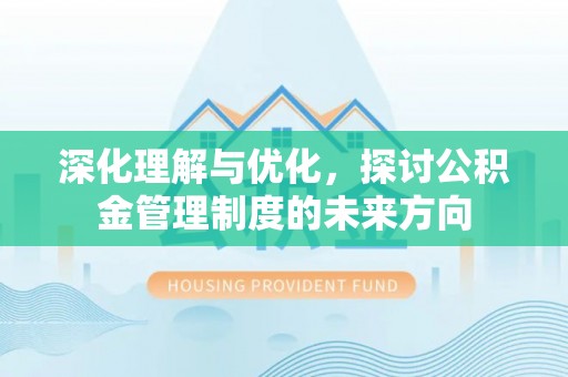 阜阳深化理解与优化，探讨公积金管理制度的未来方向