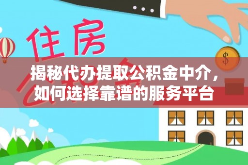 阜阳揭秘代办提取公积金中介，如何选择靠谱的服务平台