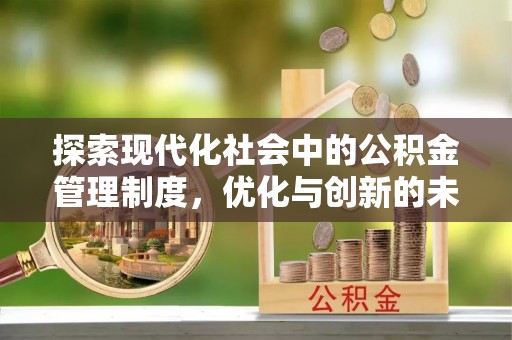 阜阳探索现代化社会中的公积金管理制度，优化与创新的未来方向