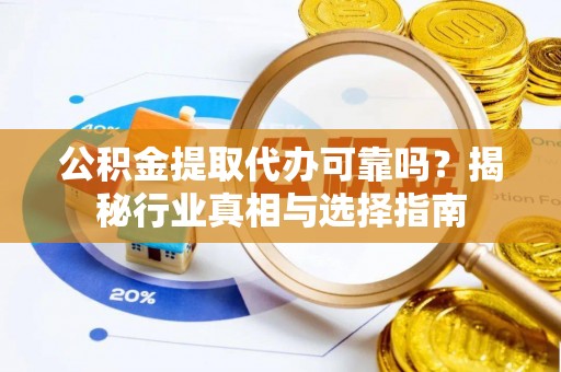 阜阳公积金提取代办可靠吗？揭秘行业真相与选择指南