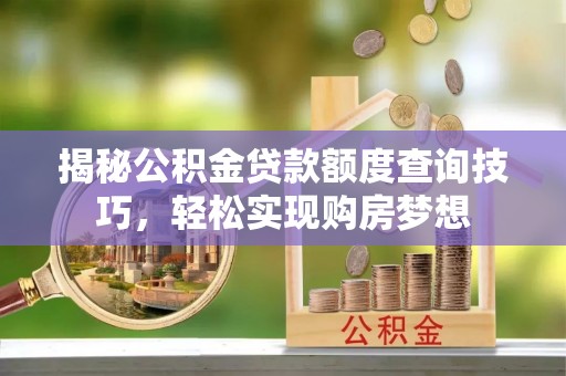 阜阳揭秘公积金贷款额度查询技巧，轻松实现购房梦想