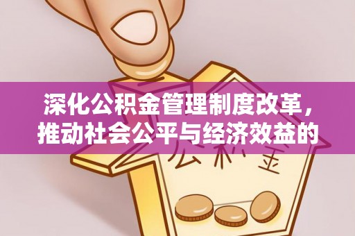 阜阳深化公积金管理制度改革，推动社会公平与经济效益的双赢