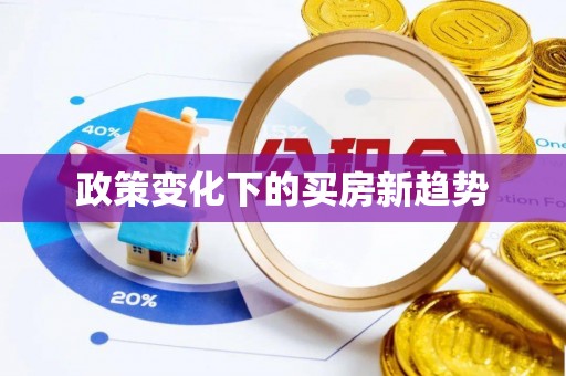 阜阳政策变化下的买房新趋势
