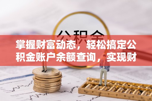 阜阳掌握财富动态，轻松搞定公积金账户余额查询，实现财务自由第一步