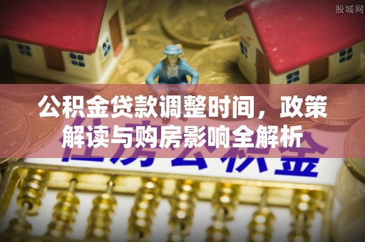 阜阳公积金贷款调整时间，政策解读与购房影响全解析