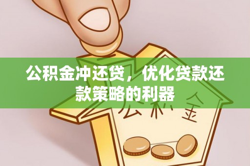阜阳公积金冲还贷，优化贷款还款策略的利器