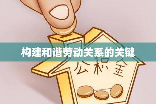 阜阳构建和谐劳动关系的关键