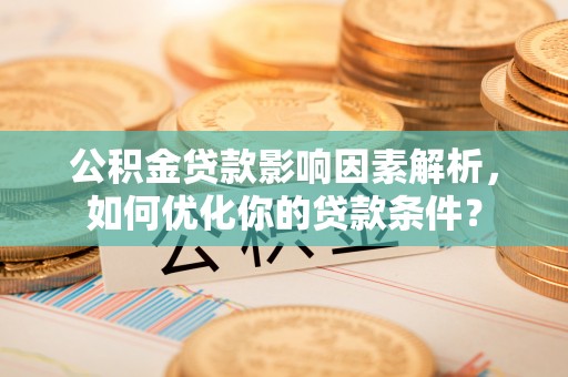 阜阳公积金贷款影响因素解析，如何优化你的贷款条件？