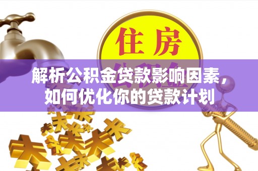 阜阳解析公积金贷款影响因素，如何优化你的贷款计划