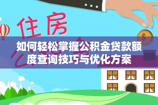 阜阳如何轻松掌握公积金贷款额度查询技巧与优化方案