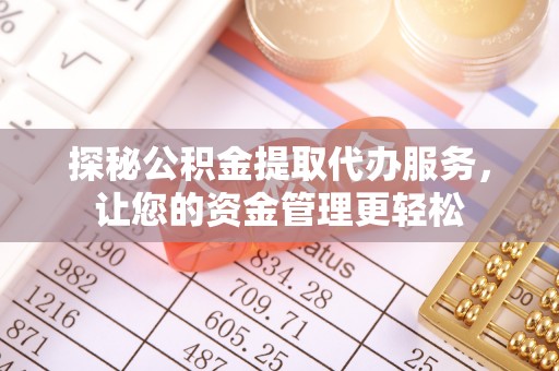 阜阳探秘公积金提取代办服务，让您的资金管理更轻松