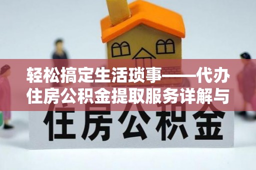 阜阳轻松搞定生活琐事——代办住房公积金提取服务详解与实用指南