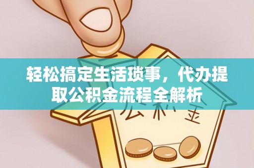 阜阳轻松搞定生活琐事，代办提取公积金流程全解析