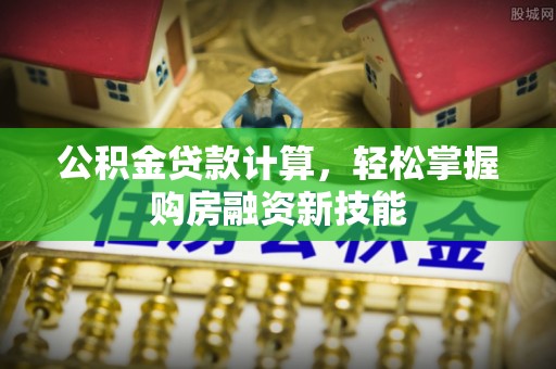 阜阳公积金贷款计算，轻松掌握购房融资新技能