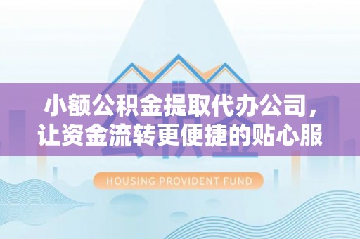 阜阳小额公积金提取代办公司，让资金流转更便捷的贴心服务
