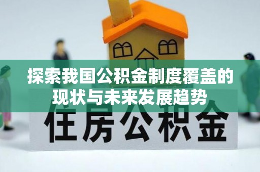 阜阳探索我国公积金制度覆盖的现状与未来发展趋势