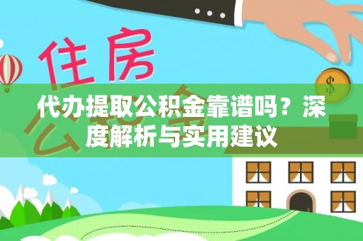 阜阳代办提取公积金靠谱吗？深度解析与实用建议