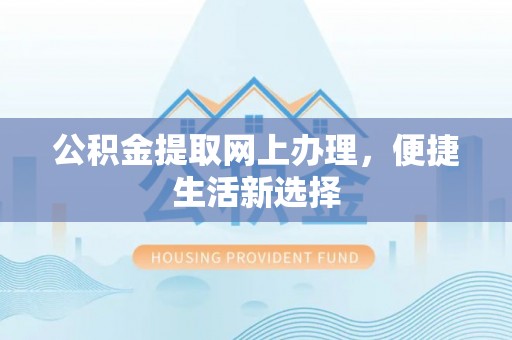 阜阳公积金提取网上办理，便捷生活新选择