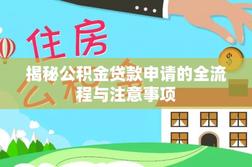 阜阳揭秘公积金贷款申请的全流程与注意事项