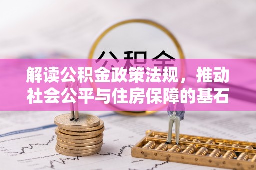 阜阳解读公积金政策法规，推动社会公平与住房保障的基石