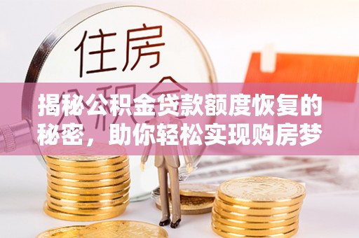 阜阳揭秘公积金贷款额度恢复的秘密，助你轻松实现购房梦想