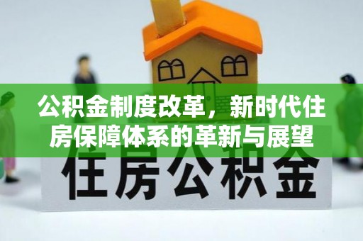 阜阳公积金制度改革，新时代住房保障体系的革新与展望