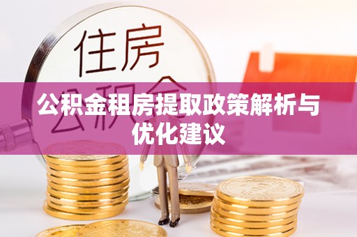 阜阳公积金租房提取政策解析与优化建议
