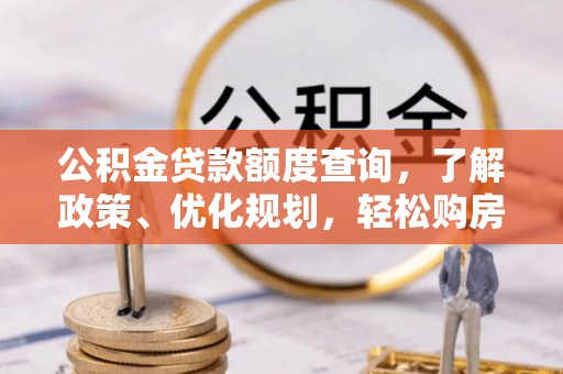 阜阳公积金贷款额度查询，了解政策、优化规划，轻松购房不是梦