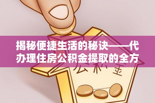 阜阳揭秘便捷生活的秘诀——代办理住房公积金提取的全方位指南